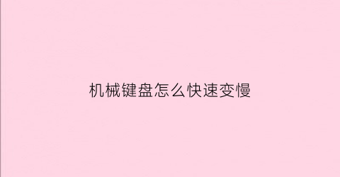 “机械键盘怎么快速变慢(机械键盘怎么变亮)