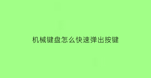 机械键盘怎么快速弹出按键(机械键盘怎么快速弹出按键图标)