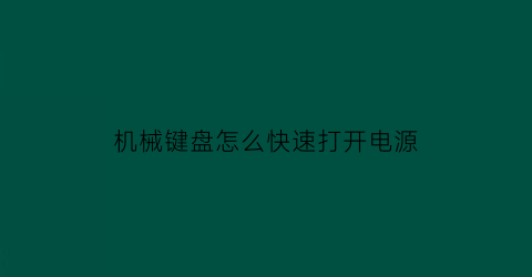 机械键盘怎么快速打开电源(机械键盘如何打开键盘灯)