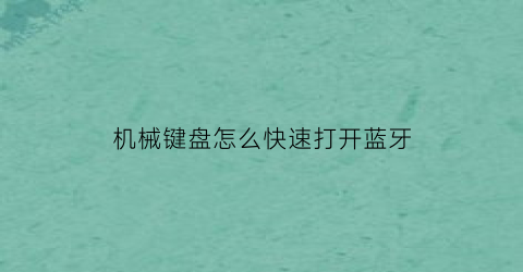 “机械键盘怎么快速打开蓝牙(机械键盘怎么连蓝牙)