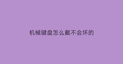 机械键盘怎么戴不会坏的