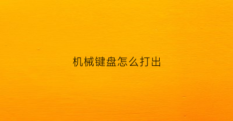 “机械键盘怎么打出(机械键盘的输入法)