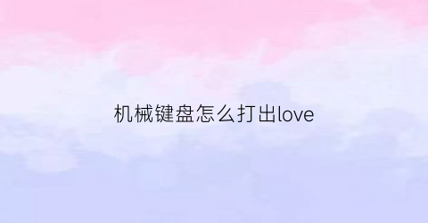 “机械键盘怎么打出love(i机械键盘)