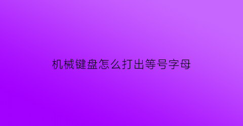 机械键盘怎么打出等号字母