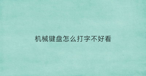 机械键盘怎么打字不好看(机械键盘打不出字怎么回事)