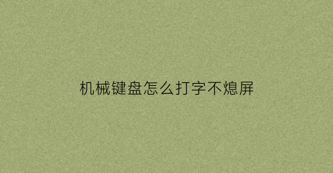 “机械键盘怎么打字不熄屏(机械键盘怎么能不发出声音)