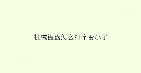 “机械键盘怎么打字变小了(机械键盘怎么打字变小了呢)