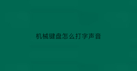 机械键盘怎么打字声音(机械键盘打字声音大吗)