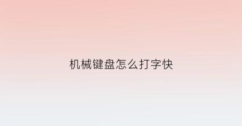 机械键盘怎么打字快(机械键盘怎么打字快点)