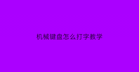 机械键盘怎么打字教学(机械键盘教程)