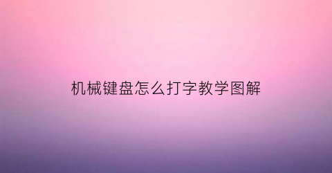 “机械键盘怎么打字教学图解(机械键盘怎么打字教学图解视频)