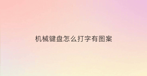 机械键盘怎么打字有图案(机械键盘输入)