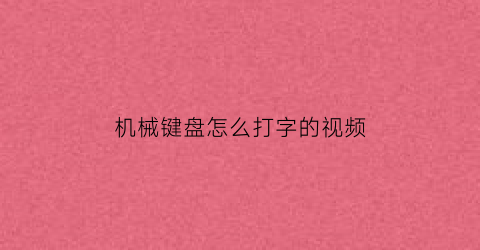 机械键盘怎么打字的视频(机械键盘怎么打字的视频讲解)