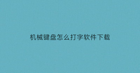 “机械键盘怎么打字软件下载(机械键盘怎么打字软件下载手机版)