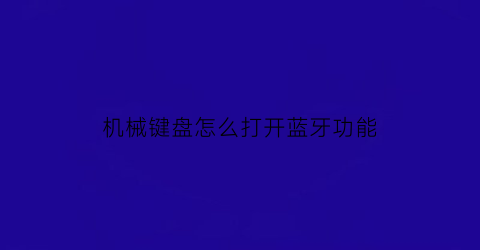 机械键盘怎么打开蓝牙功能(机械键盘怎么打开蓝牙功能设置)