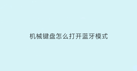 机械键盘怎么打开蓝牙模式(机械键盘加蓝牙模块)