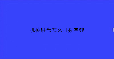 机械键盘怎么打数字键(机械键盘数字键没反应)