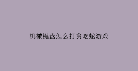 机械键盘怎么打贪吃蛇游戏