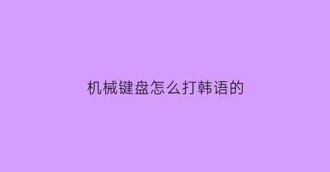 机械键盘怎么打韩语的(键盘的韩文怎么写)