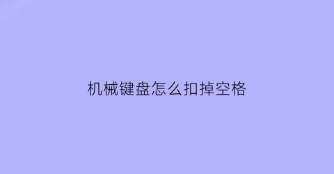 “机械键盘怎么扣掉空格(机械键盘怎么扣掉空格符号)