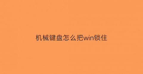 机械键盘怎么把win锁住(机械键盘怎么锁定)