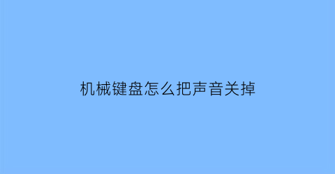 “机械键盘怎么把声音关掉(怎么让机械键盘静音)