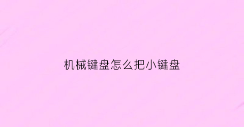 “机械键盘怎么把小键盘(机械键盘怎么减小声音)