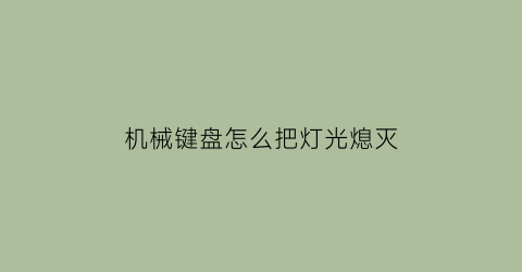 “机械键盘怎么把灯光熄灭(机械键盘怎样关灯)