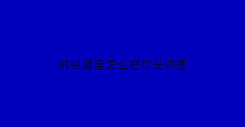 “机械键盘怎么把灯光调理(机械键盘怎么把灯光调理亮一点)