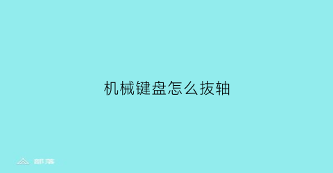 机械键盘怎么抜轴(机械键盘轴怎么打开)