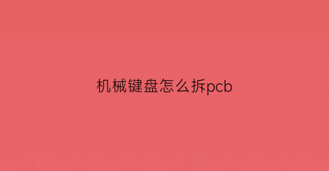 机械键盘怎么拆pcb