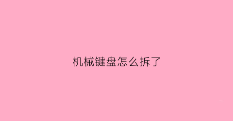 机械键盘怎么拆了