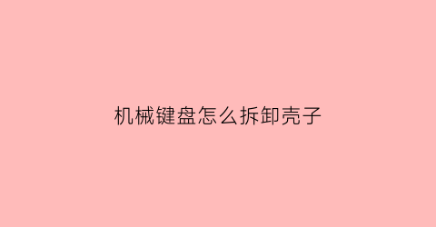 机械键盘怎么拆卸壳子