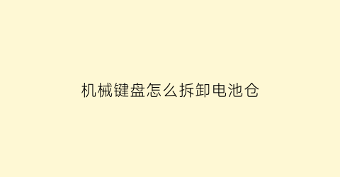 “机械键盘怎么拆卸电池仓(机械键盘拆卸视频)