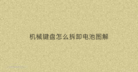 “机械键盘怎么拆卸电池图解(机械键盘怎么拆下来)