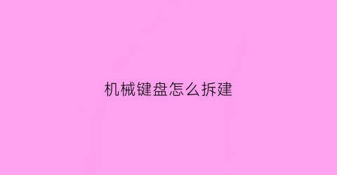 机械键盘怎么拆建(机械键盘拆卸视频教程)