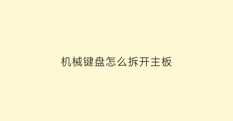 “机械键盘怎么拆开主板(机械键盘拆解视频教程)