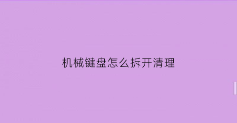 机械键盘怎么拆开清理