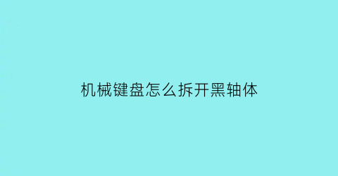 机械键盘怎么拆开黑轴体