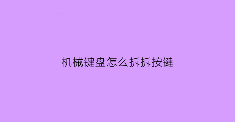 机械键盘怎么拆拆按键