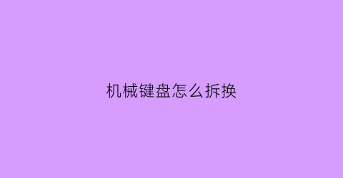 机械键盘怎么拆换