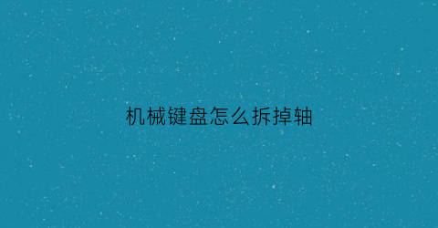 机械键盘怎么拆掉轴