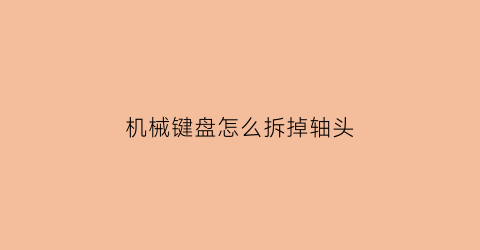 机械键盘怎么拆掉轴头