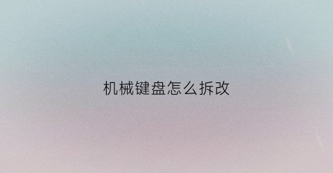 “机械键盘怎么拆改(机械键盘怎么拆改键帽)