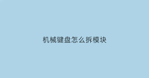 机械键盘怎么拆模块(机械键盘怎么拆板子)