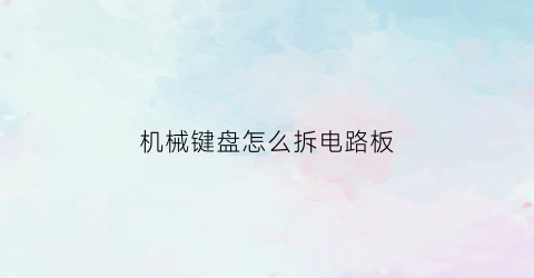 机械键盘怎么拆电路板