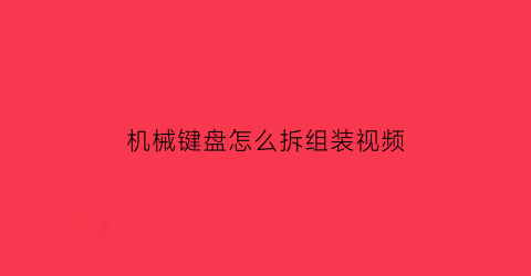 机械键盘怎么拆组装视频