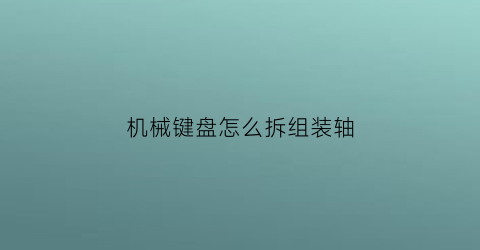 机械键盘怎么拆组装轴