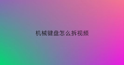 机械键盘怎么拆视频