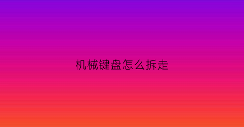 机械键盘怎么拆走